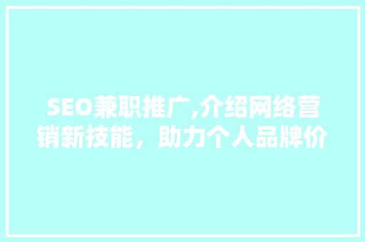 SEO兼职推广,介绍网络营销新技能，助力个人品牌价值提升
