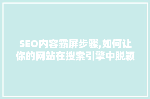 SEO内容霸屏步骤,如何让你的网站在搜索引擎中脱颖而出