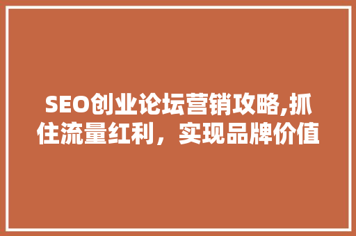 SEO创业论坛营销攻略,抓住流量红利，实现品牌价值最大化
