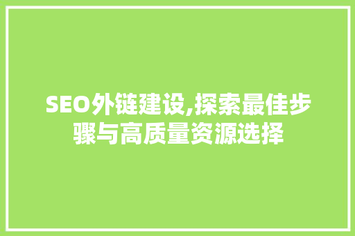 SEO外链建设,探索最佳步骤与高质量资源选择