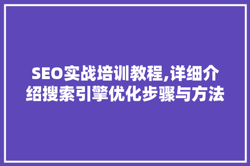 SEO实战培训教程,详细介绍搜索引擎优化步骤与方法